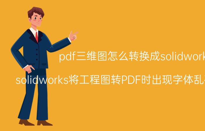 pdf三维图怎么转换成solidworks solidworks将工程图转PDF时出现字体乱码该怎么办？